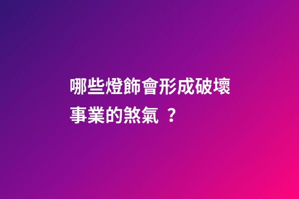 哪些燈飾會形成破壞事業的煞氣？